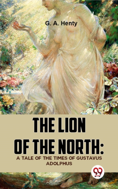 The Lion Of The North: A Tale Of The Times Of Gustavus Adolphus