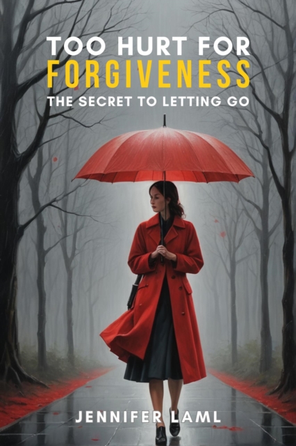 Too Hurt for Forgiveness: The Secret to Letting Go