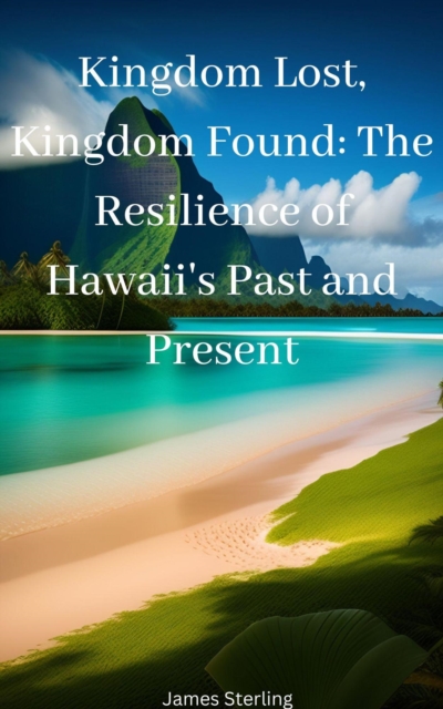 Kingdom Lost, Kingdom Found: The Resilience of Hawaii's Past and Present