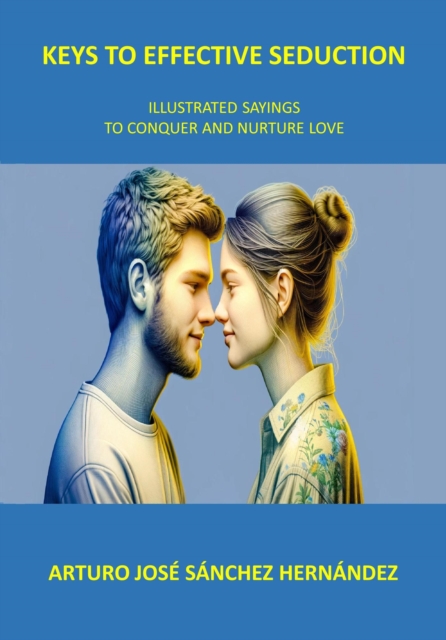 Keys to Effective Seduction: Illustrated Sayings to Conquer and Nurture Love
