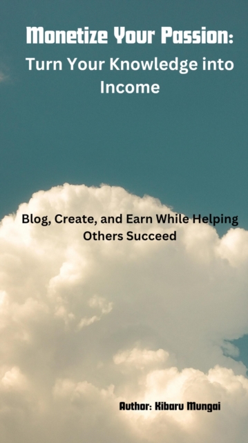 Monetize Your Passion: Turn Your Knowledge into Income