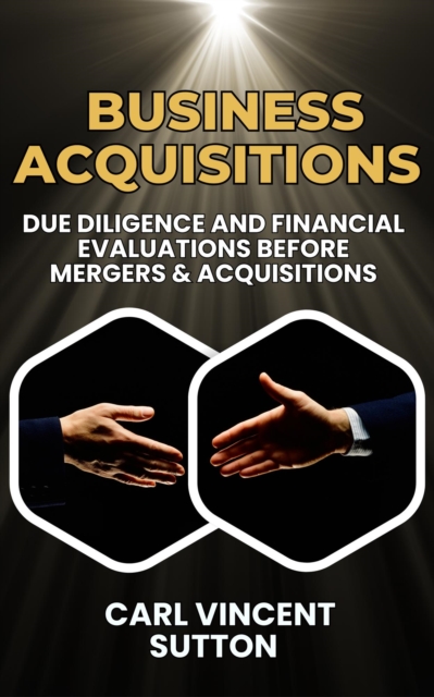 Business Acquisitions:  Due Diligence and Financial Evaluations Before Mergers & Acquisitions