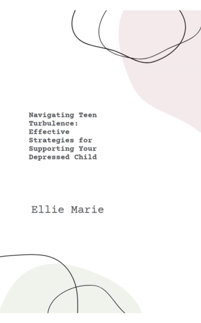 Navigating Teen  Turbulence:  Effective  Strategies for  Supporting Your  Depressed Child