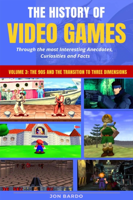 History of Video Games Through the most Interesting Anecdotes, Curiosities and Facts - Volume 3: The 90s and the Transition to Three Dimensions
