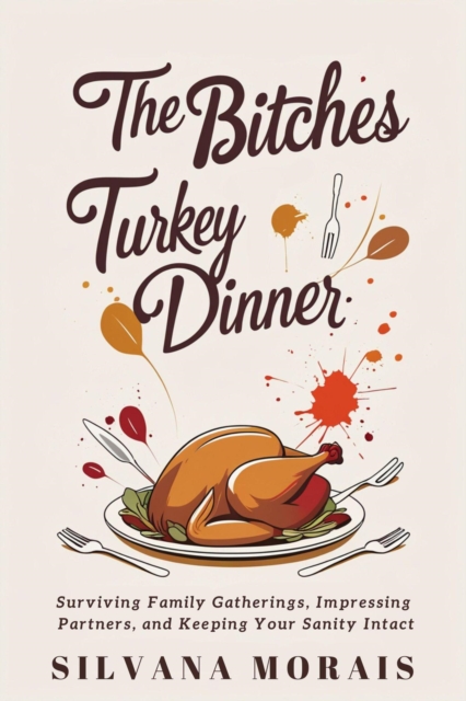 Bitches Turkey Dinner: Surviving Family Gatherings, Impressing Partners, and Keeping Your Sanity Intact