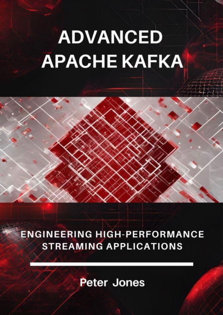 Advanced Apache Kafka: Engineering High-Performance Streaming Applications