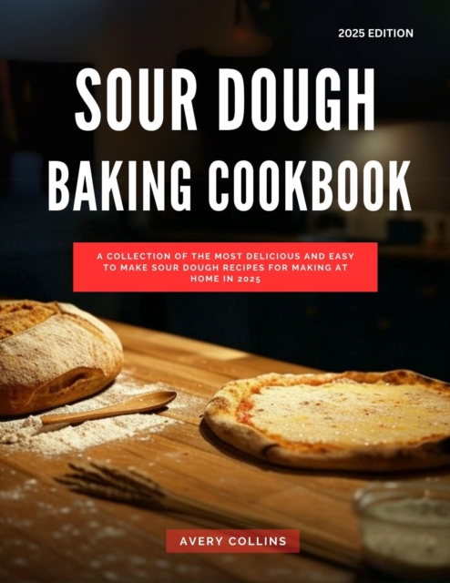 Sour Dough Baking Cookbook: A Collection of the Most Delicious and Easy to Make Sour Dough Recipes for Making at Home in 2025