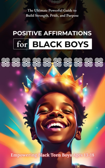Positive Affirmations for Black Boys: The Ultimate Powerful Guide to Build Strength, Pride, and Purpose