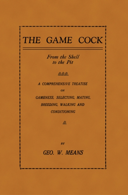 Game Cock: From the Shell to the Pit - A Comprehensive Treatise on Gameness, Selecting, Mating, Breeding, Walking and Conditionin