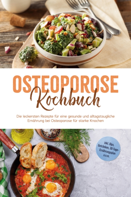 Osteoporose Kochbuch: Die leckersten Rezepte fur eine gesunde und alltagstaugliche Ernahrung bei Osteoporose fur starke Knochen - inkl. Dips, Getranken, 30-Tage-Ernahrungsplan u.v.m. 