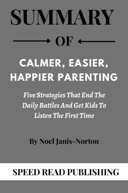 Summary Of Calmer, Easier, Happier Parenting  By Noel Janis-Norton Five Strategies that End the Daily Battles and get Kids to Listen the First Time