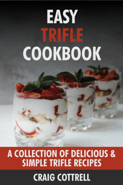 Easy Trifle Cookbook: A Collection of Delicious & Simple Trifle Recipes