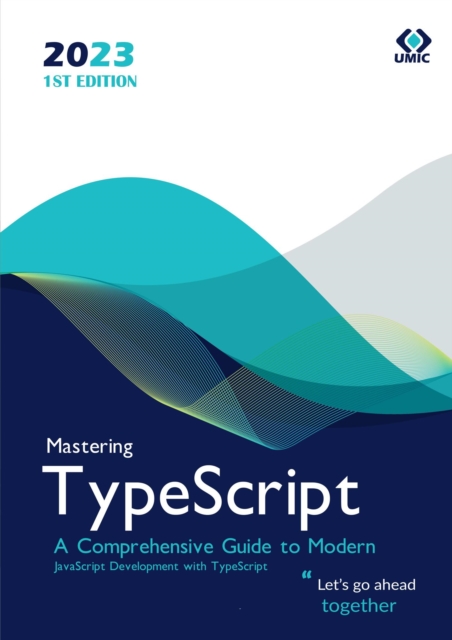 Mastering TypeScript : A Comprehensive Guide to Modern JavaScript Development with TypeScript