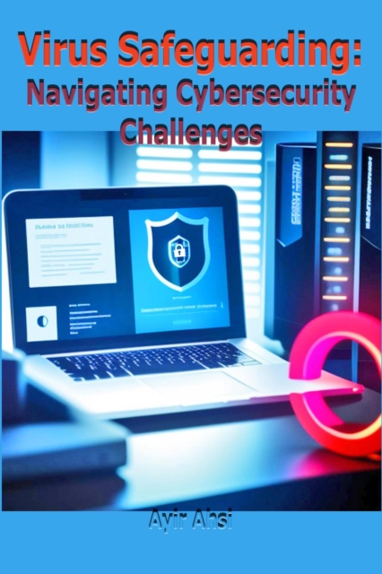 Virus Safeguarding: Navigating Cybersecurity Challenges