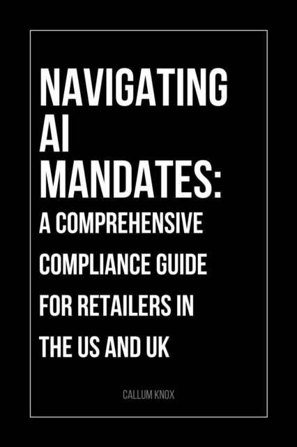 Navigating AI Mandates: A Comprehensive Compliance Guide for Retailers in the US and UK