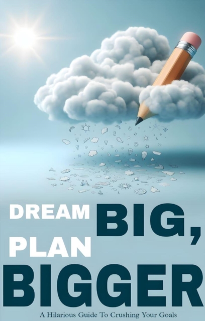 Dream big plan bigger: ahilarious guide to crushing your goals