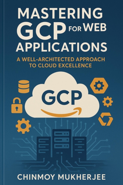 Mastering GCP for Web Applications: A Well-Architected Approach to Cloud Excellence