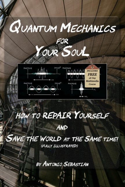 Quantum Mechanics For Your Soul - How To Repair Yourself and Save The World At The Same Time
