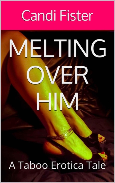 Melting Over Him (A Taboo Erotica Tale)