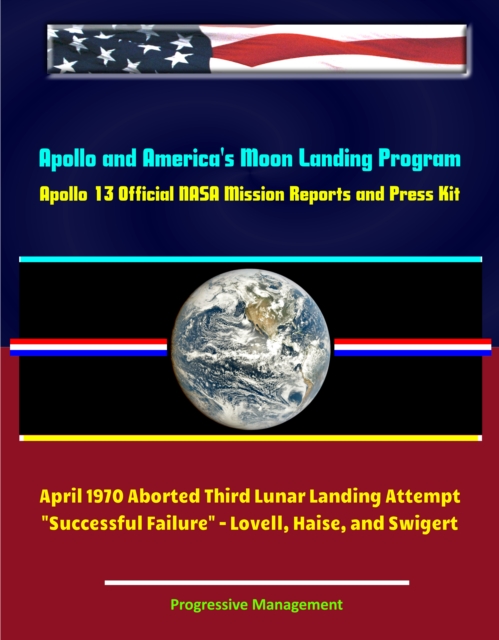Apollo and America's Moon Landing Program: Apollo 13 Official NASA Mission Reports and Press Kit - April 1970 Aborted Third Lunar Landing Attempt &quote;Successful Failure&quote; - Lovell, Haise, and Swigert