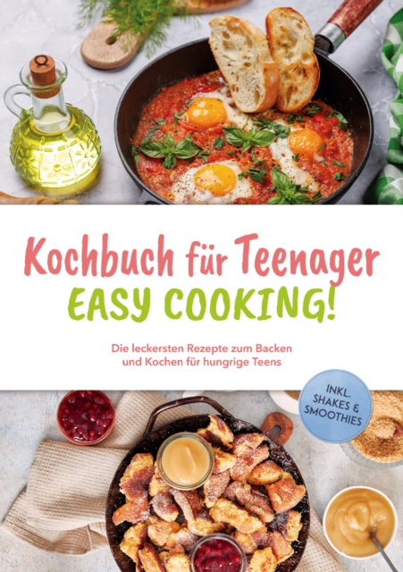 Kochbuch für Teenager - Easy Cooking!: Die leckersten Rezepte zum Backen und Kochen für hungrige Teens - inkl. Shakes & Smoothies