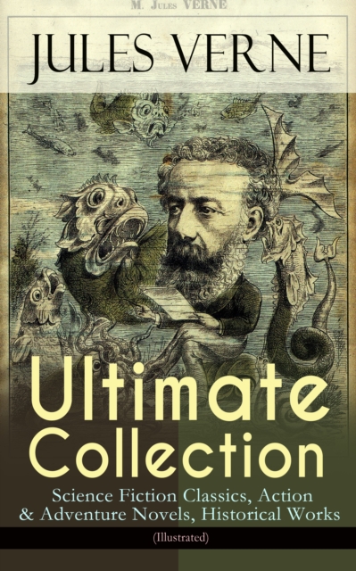 JULES VERNE Ultimate Collection: Science Fiction Classics, Action & Adventure Novels, Historical Works (Illustrated) : Journey to the Centre of the Earth, The Mysterious Island, 20000 Leagues Under Th
