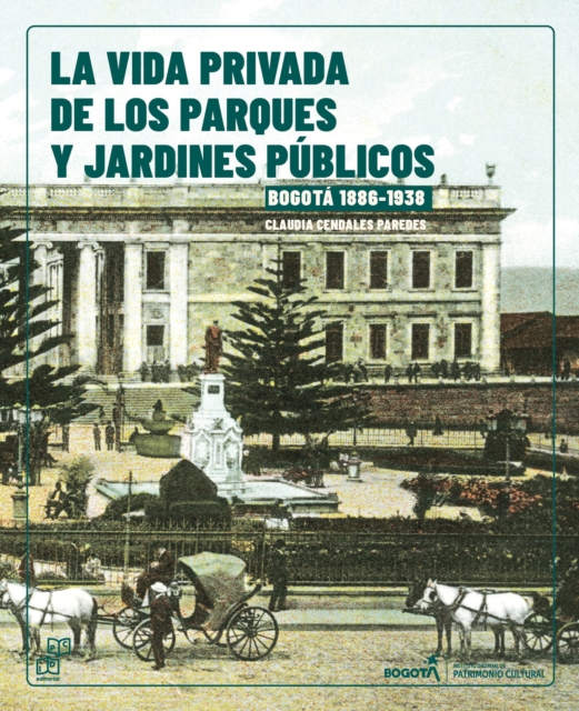 La vida Privada de los parques y jardines públicos. Bogotá, 1886-1938