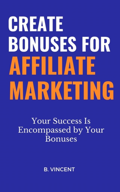 Create Bonuses for Affiliate Marketing: Your Success Is Encompassed by Your Bonuses