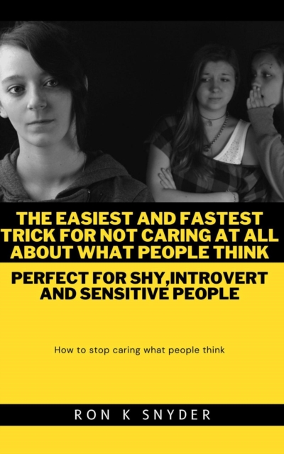 Easiest And Fastest Trick For Not Caring At All About What People Think - Perfect For Shy,Introvert and Sensitive People