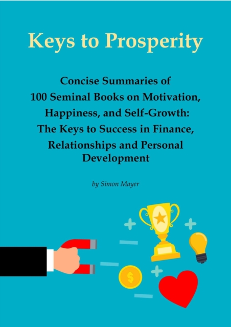 Keys to Prosperity: Concise Summaries of 100 Seminal Books on Motivation, Happiness, and Self-Growth - The Keys to Success in Finance, Relationships and Personal Development
