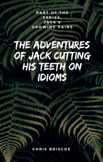 Adventures of Jack Cutting His Teeth on Idioms. Part of &quote;Jack's Growing Pains Series.&quote;