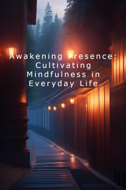 Awakening Presence: Cultivating Mindfulness in Everyday Life