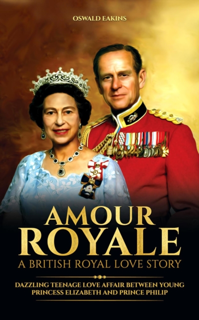 Amour Royale, A British Royal Love Story: Dazzling Teenage Love Affair between Young Princess Elizabeth and Prince Philip