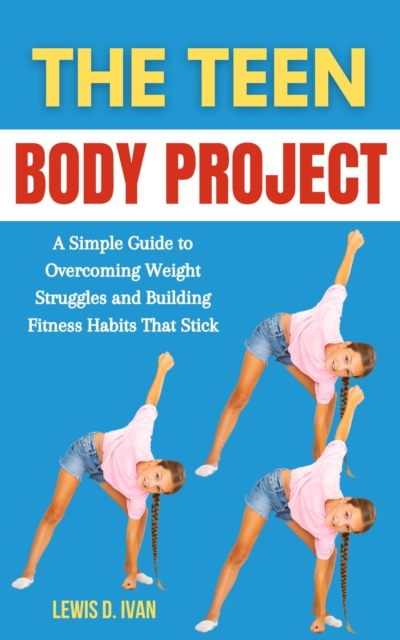 Teen Body Project: A Simple Guide to Overcoming Weight Struggles and Building Fitness Habits That Stick