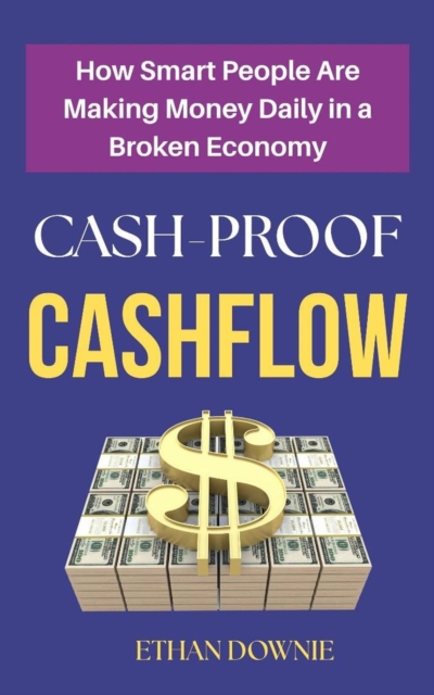 Cash-Proof Cashflow : How Smart People are Making Money Daily in a Broken Economy