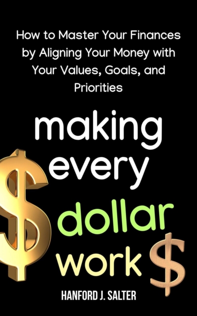 Making Every Dollar Work: How to Master Your Finances by Aligning Your Money With Your Values, Goals, and Priorities
