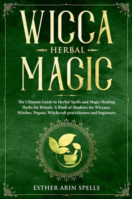 Wicca Herbal Magic: The Ultimate Guide to Herbal Spells and Magic Healing Herbs for Rituals. A Book of Shadows for Wiccans, Witches, Pagans, Witchcraft practitioners and beginners.