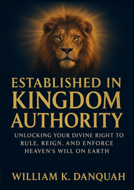 Established in Kingdom Authority: Unlocking Your Divine Right to Rule, Reign, and Enforce Heaven's Will on Earth
