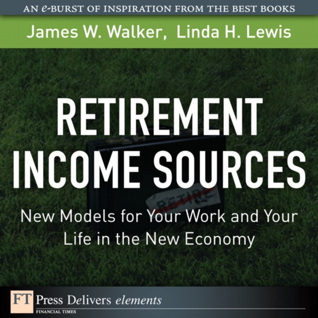 Retirement Income Sources : New Models for Your Work and Your Life in the New Economy