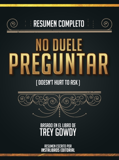 Resumen Completo: No Duele Preguntar (Doesn't Hurt To Ask) - Basado En El Libro De Trey Gowdy