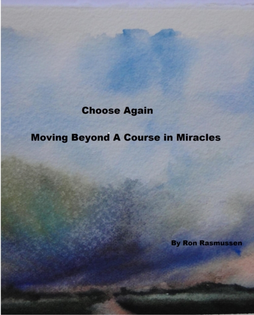 Choose Again - Moving Beyond A Course in Miracles