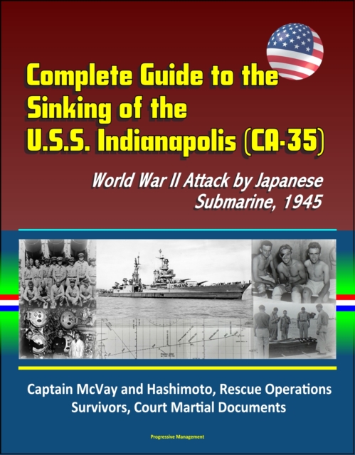 Complete Guide to the Sinking of the U.S.S. Indianapolis (CA-35), World War II Attack by Japanese Submarine, 1945, Captain McVay and Hashimoto, Rescue Operations, Survivors, Court Martial Documents