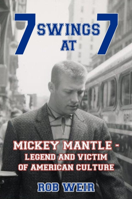 7 Swings at 7: MICKEY MANTLE - Legend and Victim of American Culture