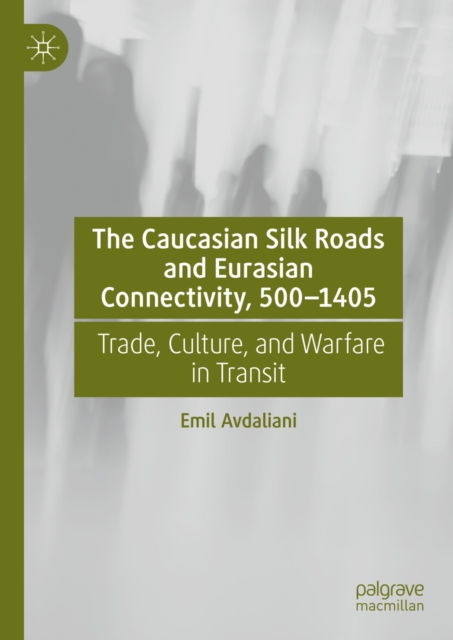 Caucasian Silk Roads and Eurasian Connectivity, 500-1405