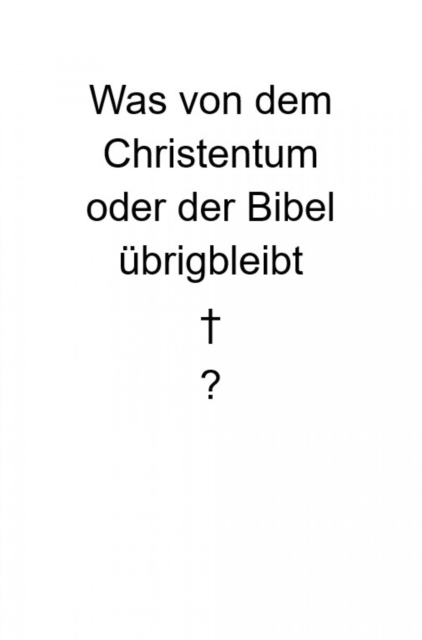 Was von dem Christentum oder der Bibel ubrigbleibt
