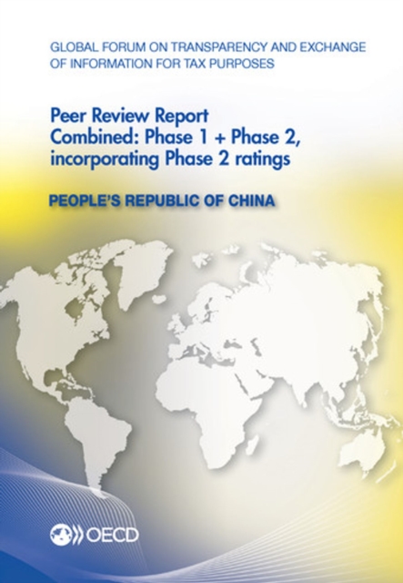 Global Forum on Transparency and Exchange of Information for Tax Purposes Peer Reviews: People's Republic of China 2013 Combined: Phase 1 + Phase 2, incorporating Phase 2 ratings