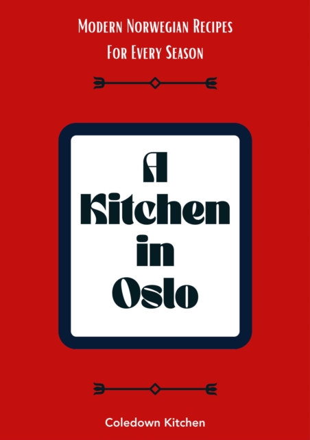 Kitchen in Oslo: Modern Norwegian Recipes For Every Season