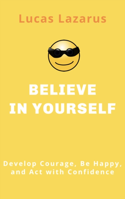 Believe in Yourself: Unlock the Power of Self-Belief and Create the Life You Deserve