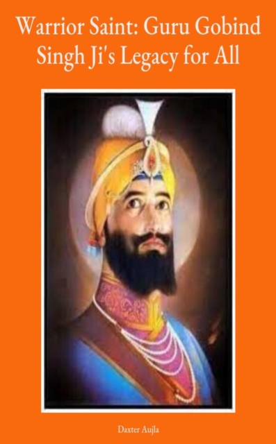 Warrior Saint: Guru Gobind Singh Ji's Legacy for All