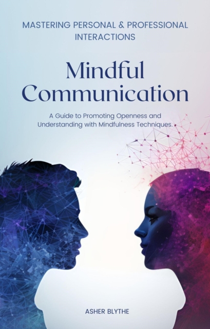Mindful Communication: Mastering Personal and Professional Interactions